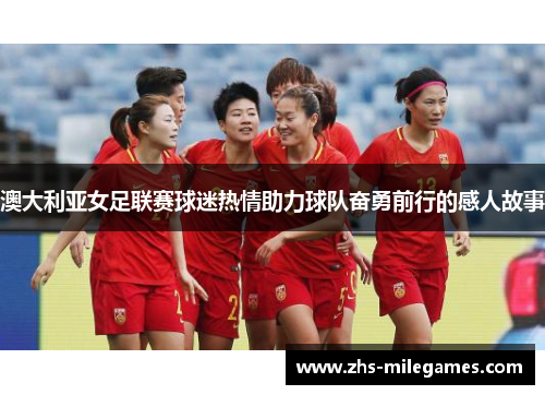 澳大利亚女足联赛球迷热情助力球队奋勇前行的感人故事