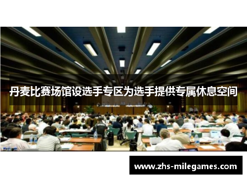 丹麦比赛场馆设选手专区为选手提供专属休息空间