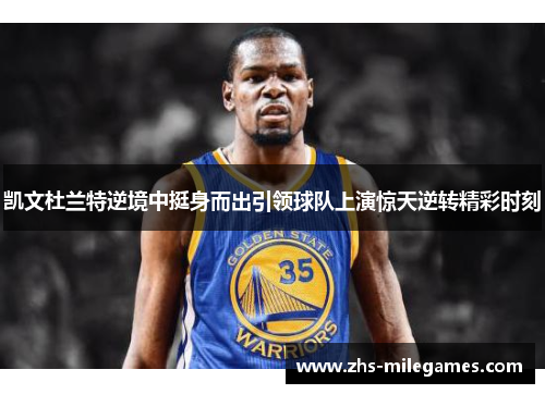 凯文杜兰特逆境中挺身而出引领球队上演惊天逆转精彩时刻