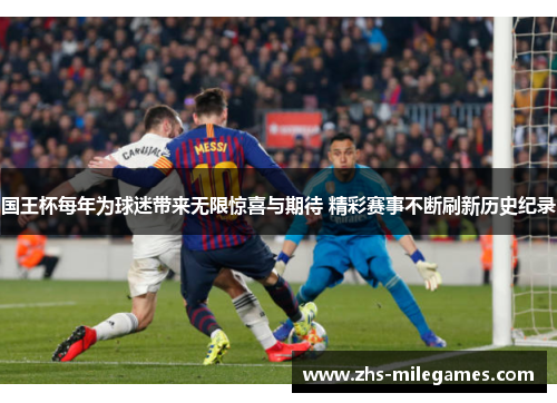 国王杯每年为球迷带来无限惊喜与期待 精彩赛事不断刷新历史纪录