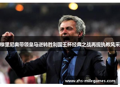 穆里尼奥带领皇马逆转胜利国王杯经典之战再现执教风采