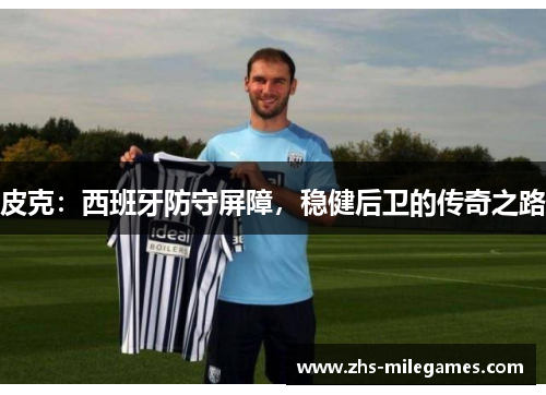皮克：西班牙防守屏障，稳健后卫的传奇之路