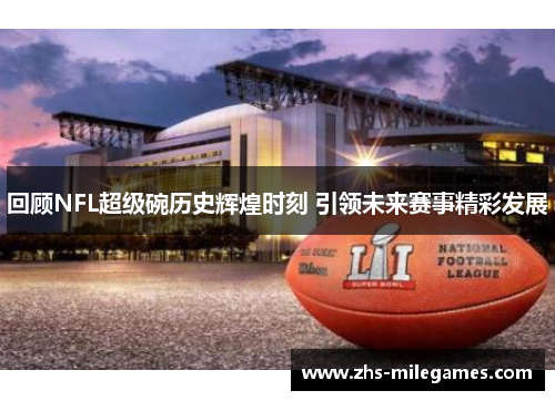 回顾NFL超级碗历史辉煌时刻 引领未来赛事精彩发展