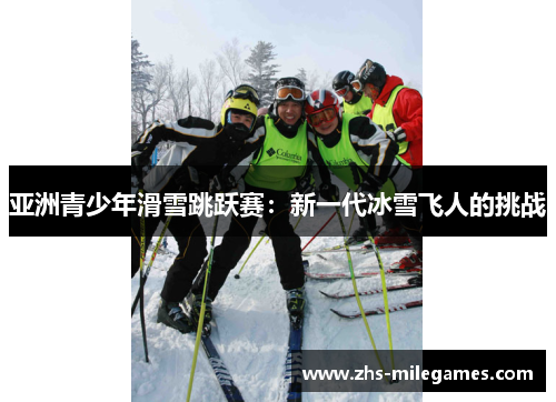 亚洲青少年滑雪跳跃赛：新一代冰雪飞人的挑战