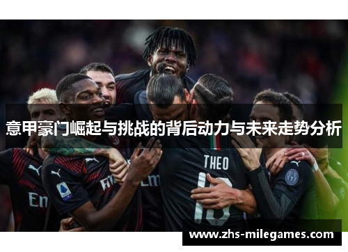 意甲豪门崛起与挑战的背后动力与未来走势分析