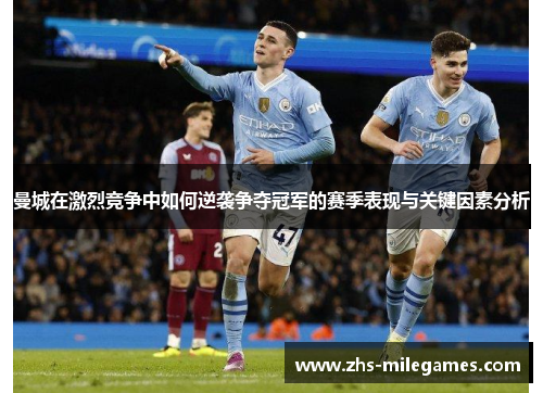 曼城在激烈竞争中如何逆袭争夺冠军的赛季表现与关键因素分析