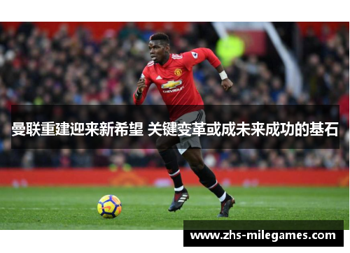 曼联重建迎来新希望 关键变革或成未来成功的基石