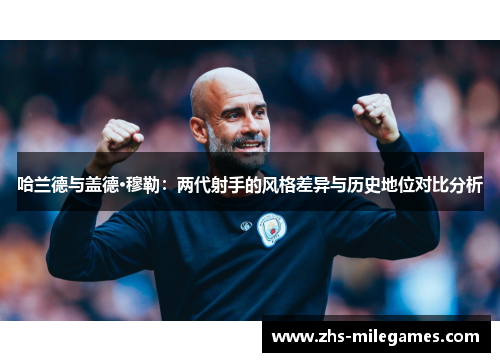 哈兰德与盖德·穆勒：两代射手的风格差异与历史地位对比分析