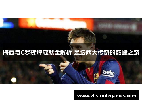 梅西与C罗辉煌成就全解析 足坛两大传奇的巅峰之路