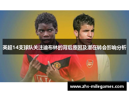 英超14支球队关注迪布林的背后原因及潜在转会影响分析