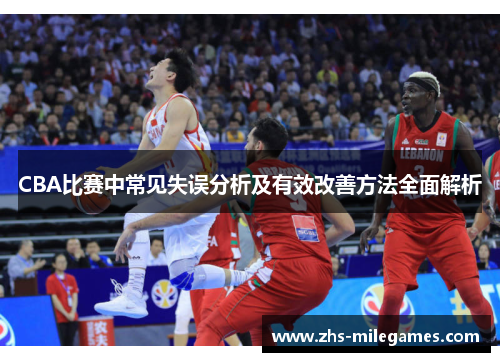 CBA比赛中常见失误分析及有效改善方法全面解析