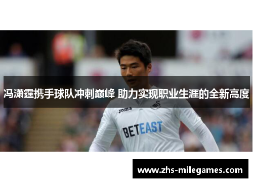 冯潇霆携手球队冲刺巅峰 助力实现职业生涯的全新高度