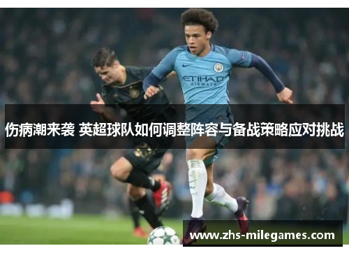 伤病潮来袭 英超球队如何调整阵容与备战策略应对挑战
