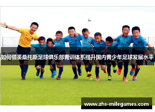如何借鉴桑托斯足球俱乐部青训体系提升国内青少年足球发展水平