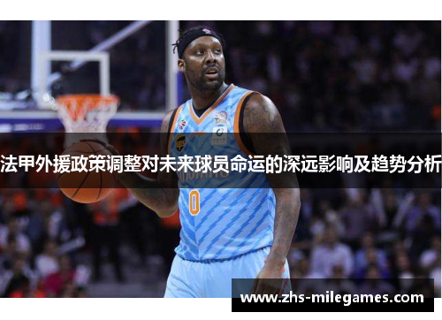 法甲外援政策调整对未来球员命运的深远影响及趋势分析