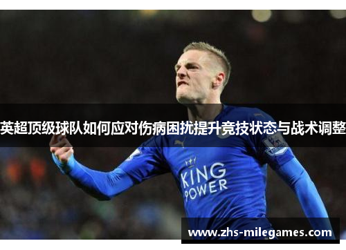 英超顶级球队如何应对伤病困扰提升竞技状态与战术调整