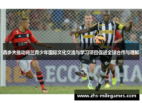 西多夫推动荷兰青少年国际文化交流与学习项目促进全球合作与理解