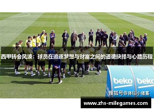 西甲转会风波：球员在追逐梦想与财富之间的道德抉择与心路历程