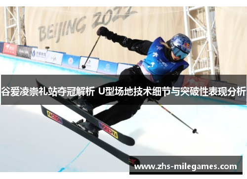 谷爱凌崇礼站夺冠解析 U型场地技术细节与突破性表现分析
