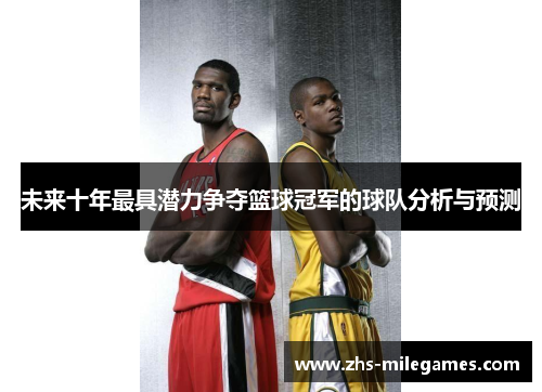 未来十年最具潜力争夺篮球冠军的球队分析与预测