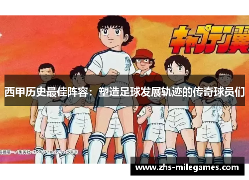 西甲历史最佳阵容：塑造足球发展轨迹的传奇球员们