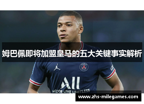 姆巴佩即将加盟皇马的五大关键事实解析