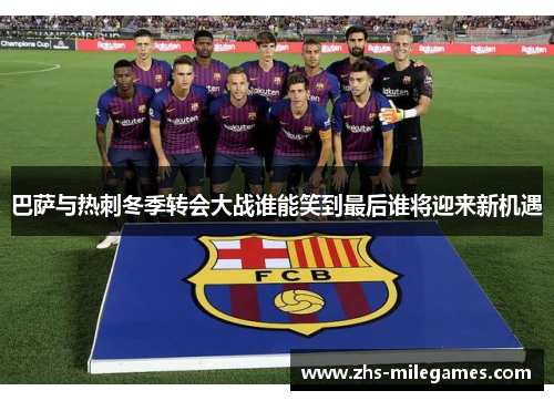 巴萨与热刺冬季转会大战谁能笑到最后谁将迎来新机遇