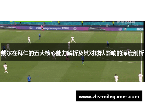 戴尔在拜仁的五大核心能力解析及其对球队影响的深度剖析