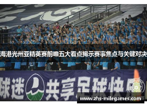 海港光州亚精英赛前瞻五大看点揭示赛事焦点与关键对决