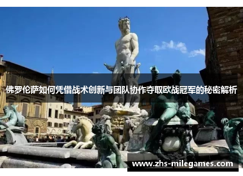 佛罗伦萨如何凭借战术创新与团队协作夺取欧战冠军的秘密解析