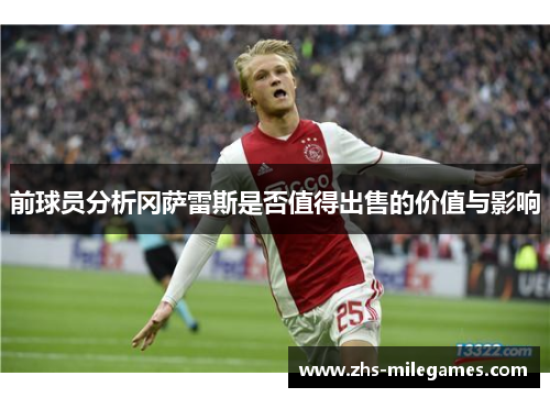 前球员分析冈萨雷斯是否值得出售的价值与影响