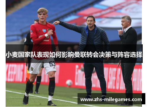 小麦国家队表现如何影响曼联转会决策与阵容选择
