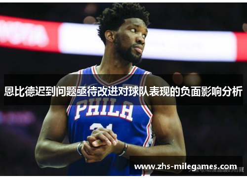 恩比德迟到问题亟待改进对球队表现的负面影响分析