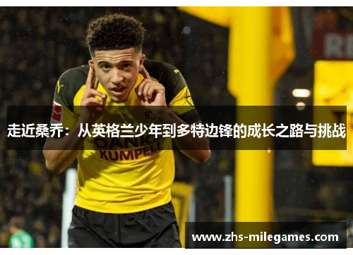 走近桑乔：从英格兰少年到多特边锋的成长之路与挑战