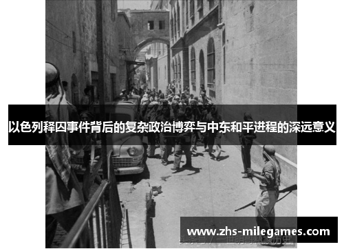 以色列释囚事件背后的复杂政治博弈与中东和平进程的深远意义