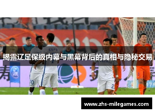 揭露辽足保级内幕与黑幕背后的真相与隐秘交易
