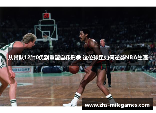从带队12胜0负到重塑自我形象 这位球星如何逆袭NBA生涯
