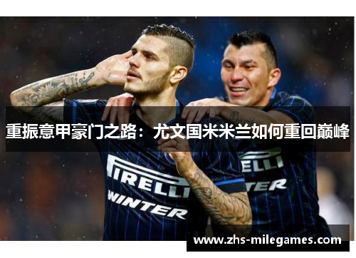 重振意甲豪门之路：尤文国米米兰如何重回巅峰
