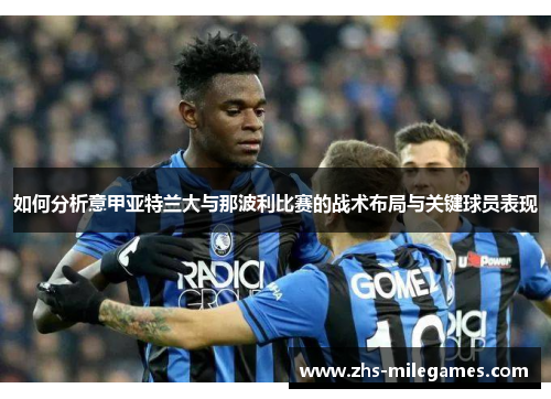 如何分析意甲亚特兰大与那波利比赛的战术布局与关键球员表现