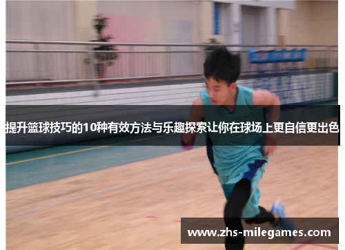 提升篮球技巧的10种有效方法与乐趣探索让你在球场上更自信更出色