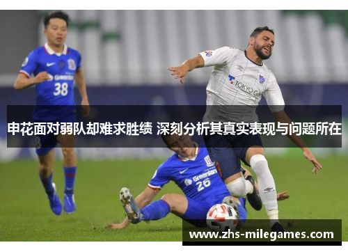 申花面对弱队却难求胜绩 深刻分析其真实表现与问题所在