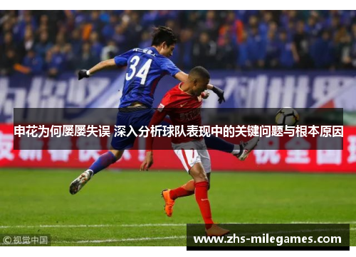 申花为何屡屡失误 深入分析球队表现中的关键问题与根本原因