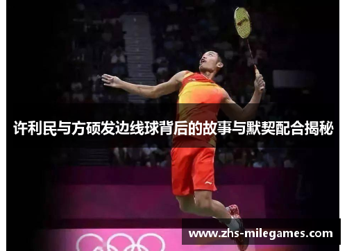 许利民与方硕发边线球背后的故事与默契配合揭秘