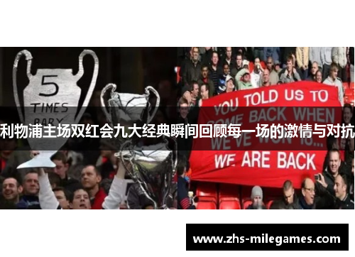 利物浦主场双红会九大经典瞬间回顾每一场的激情与对抗