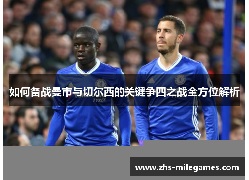 如何备战曼市与切尔西的关键争四之战全方位解析