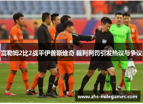 富勒姆2比2战平伊普斯维奇 裁判判罚引发热议与争议