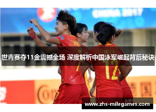世青赛夺11金震撼全场 深度解析中国泳军崛起背后秘诀