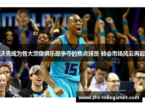 沃克成为各大顶级俱乐部争夺的焦点球员 转会市场风云再起