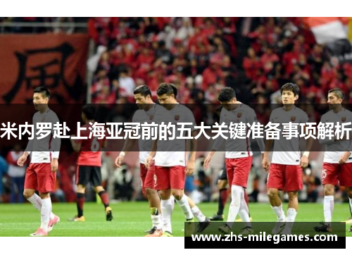 米内罗赴上海亚冠前的五大关键准备事项解析