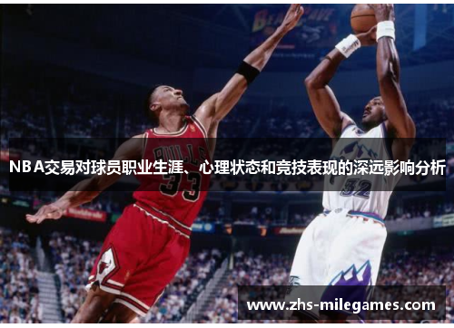 NBA交易对球员职业生涯、心理状态和竞技表现的深远影响分析